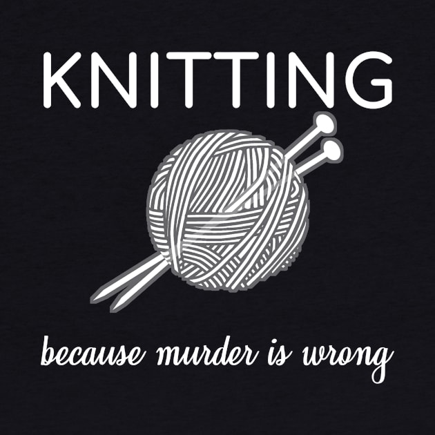 Knitting Because Murder Is Wrong Knit Sarcasm Gift by bigD